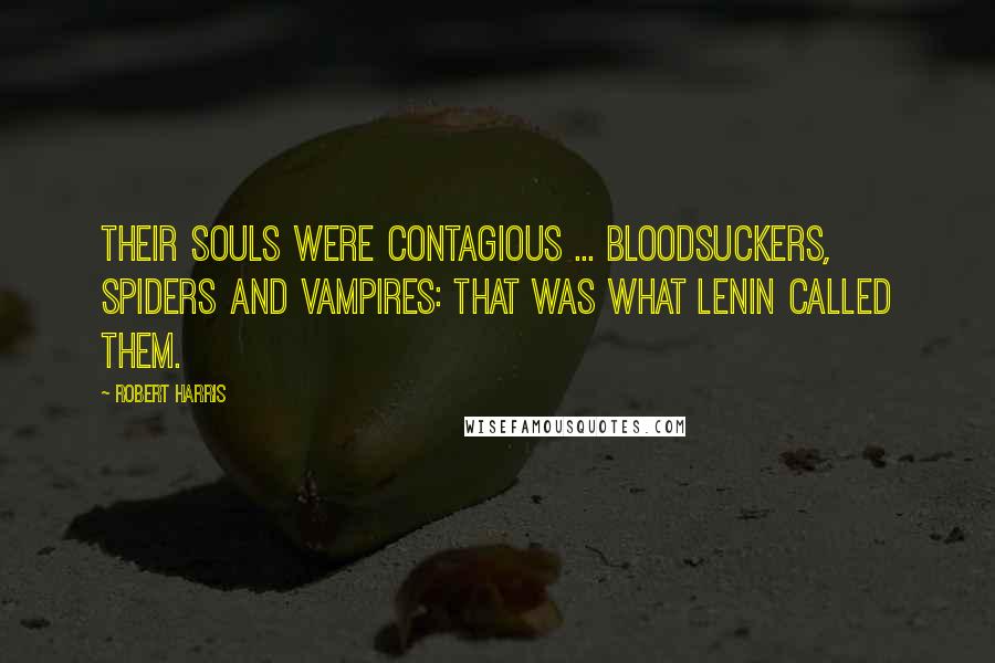 Robert Harris Quotes: Their souls were contagious ... Bloodsuckers, spiders and vampires: that was what Lenin called them.