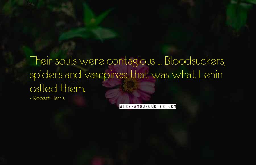 Robert Harris Quotes: Their souls were contagious ... Bloodsuckers, spiders and vampires: that was what Lenin called them.