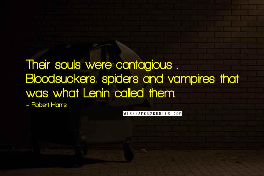 Robert Harris Quotes: Their souls were contagious ... Bloodsuckers, spiders and vampires: that was what Lenin called them.