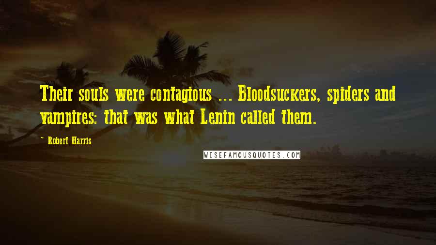 Robert Harris Quotes: Their souls were contagious ... Bloodsuckers, spiders and vampires: that was what Lenin called them.