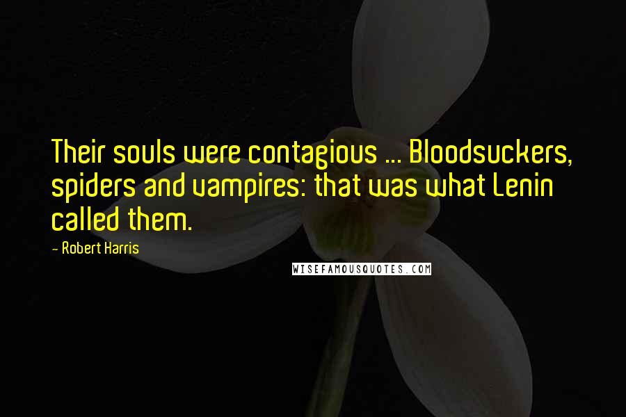 Robert Harris Quotes: Their souls were contagious ... Bloodsuckers, spiders and vampires: that was what Lenin called them.