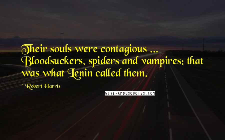 Robert Harris Quotes: Their souls were contagious ... Bloodsuckers, spiders and vampires: that was what Lenin called them.