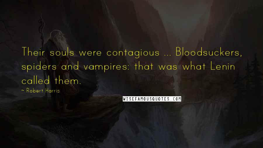 Robert Harris Quotes: Their souls were contagious ... Bloodsuckers, spiders and vampires: that was what Lenin called them.