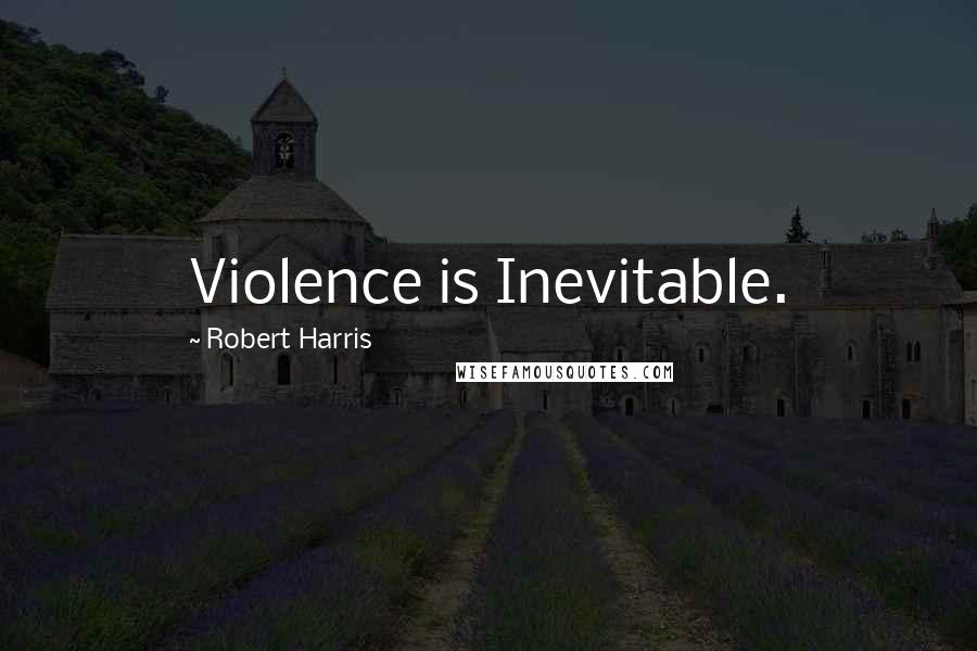 Robert Harris Quotes: Violence is Inevitable.