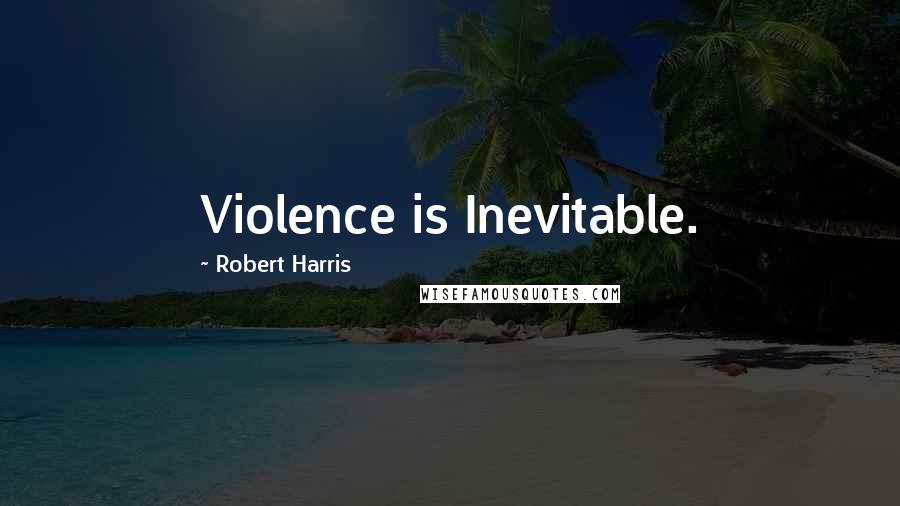 Robert Harris Quotes: Violence is Inevitable.
