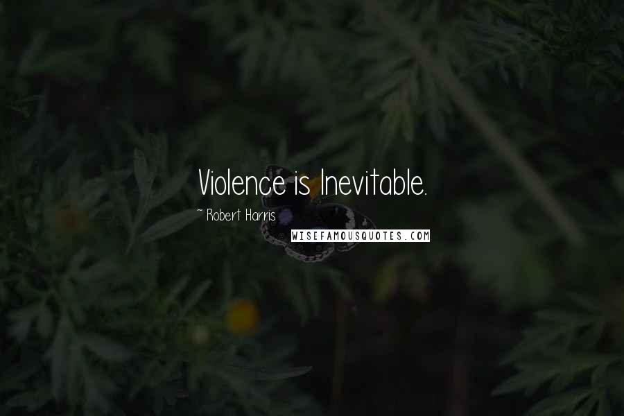 Robert Harris Quotes: Violence is Inevitable.