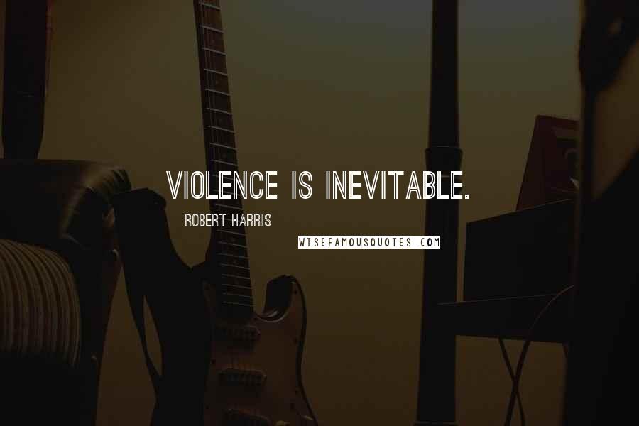 Robert Harris Quotes: Violence is Inevitable.
