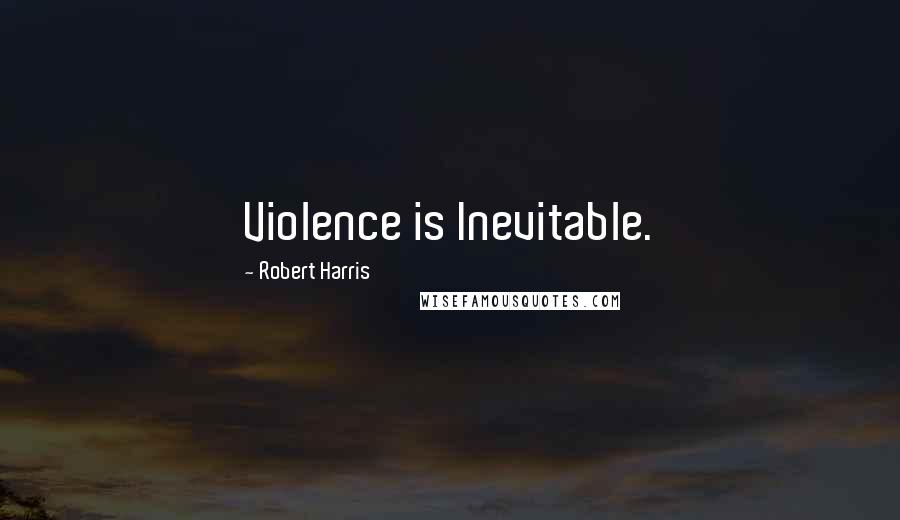 Robert Harris Quotes: Violence is Inevitable.