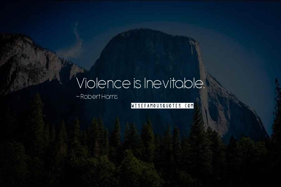 Robert Harris Quotes: Violence is Inevitable.