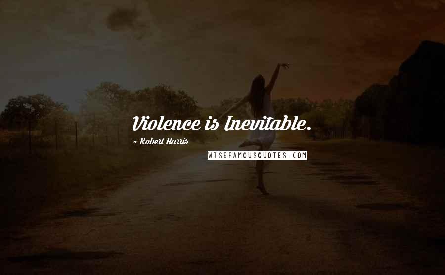 Robert Harris Quotes: Violence is Inevitable.