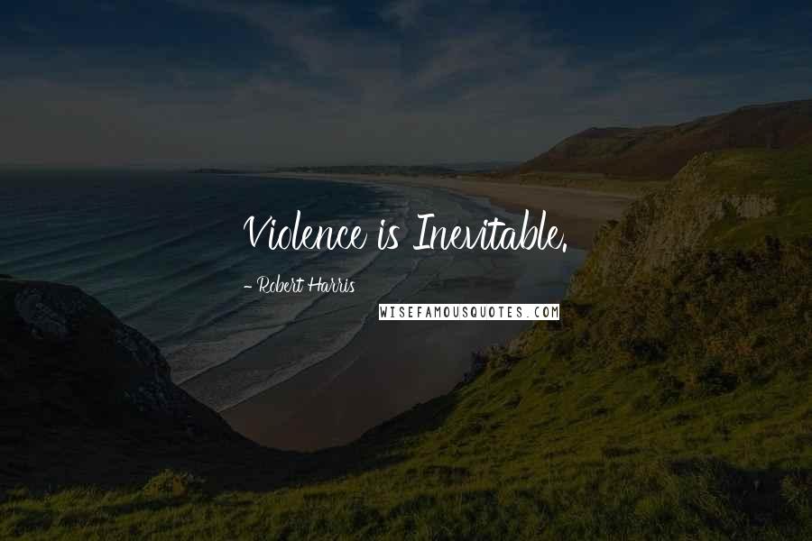 Robert Harris Quotes: Violence is Inevitable.