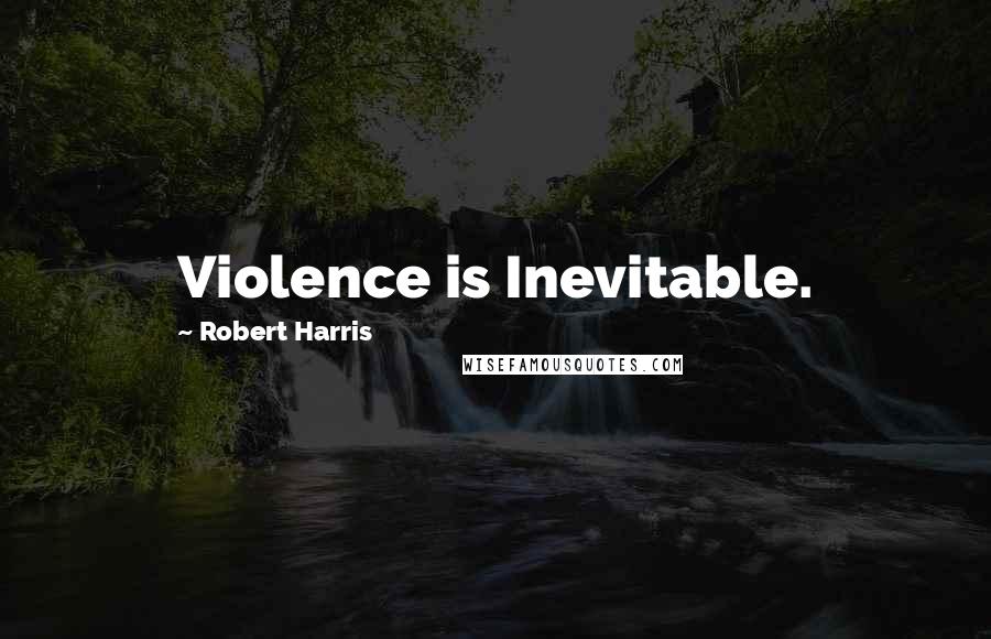 Robert Harris Quotes: Violence is Inevitable.