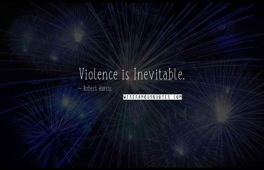 Robert Harris Quotes: Violence is Inevitable.