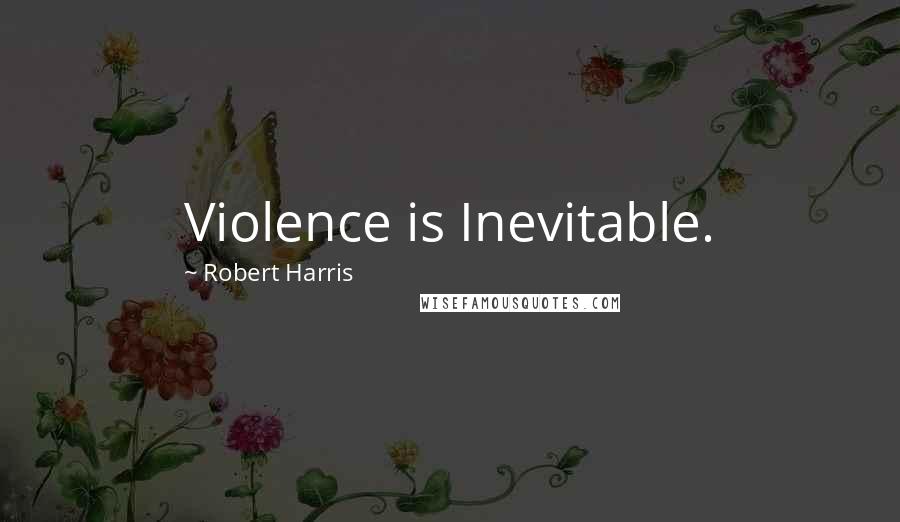 Robert Harris Quotes: Violence is Inevitable.