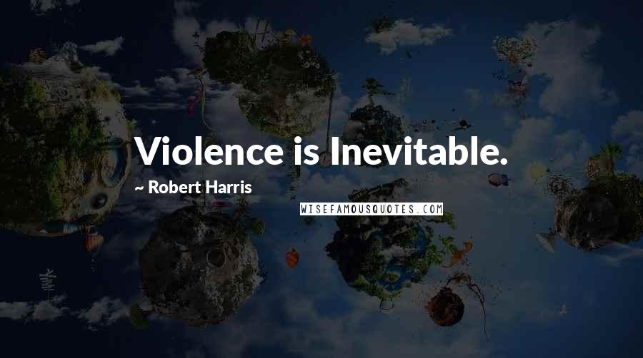 Robert Harris Quotes: Violence is Inevitable.