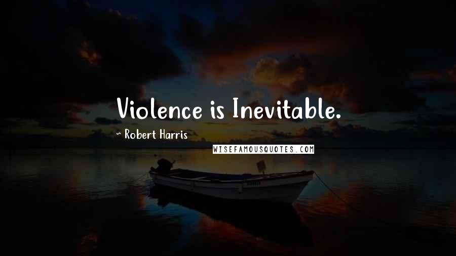 Robert Harris Quotes: Violence is Inevitable.