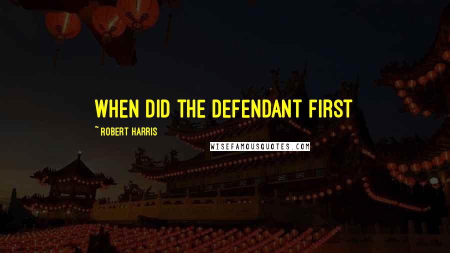 Robert Harris Quotes: When did the defendant first
