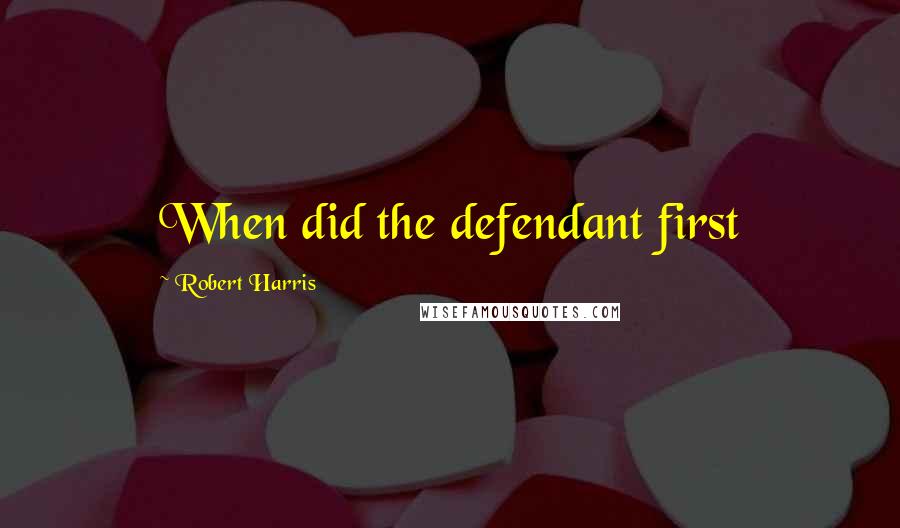 Robert Harris Quotes: When did the defendant first