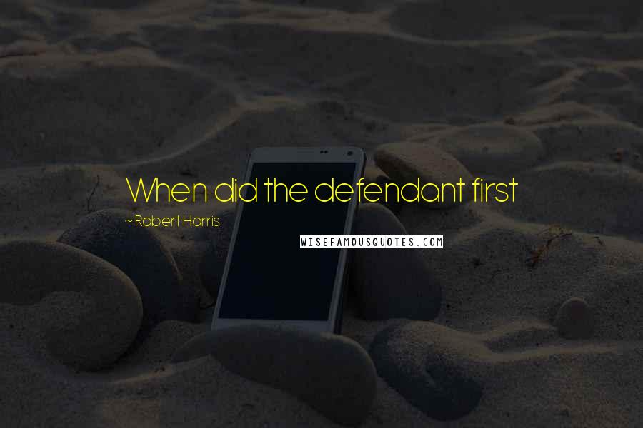Robert Harris Quotes: When did the defendant first