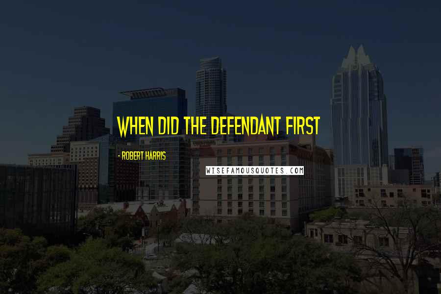 Robert Harris Quotes: When did the defendant first