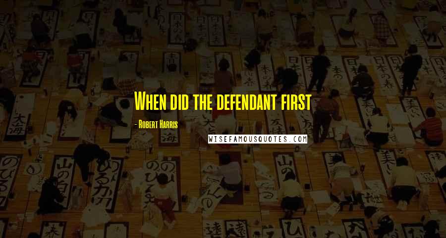 Robert Harris Quotes: When did the defendant first