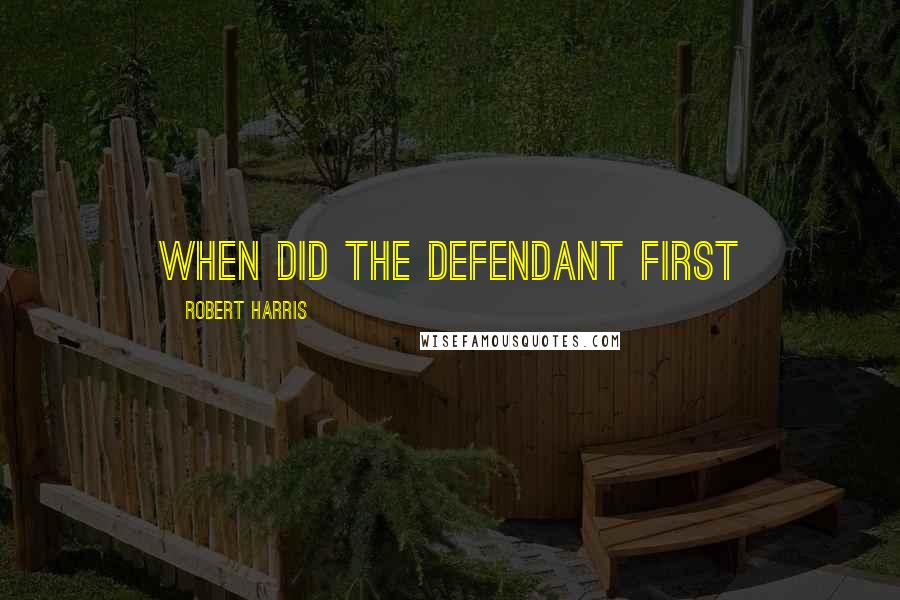Robert Harris Quotes: When did the defendant first