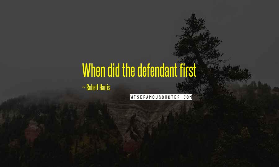 Robert Harris Quotes: When did the defendant first