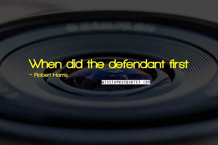 Robert Harris Quotes: When did the defendant first