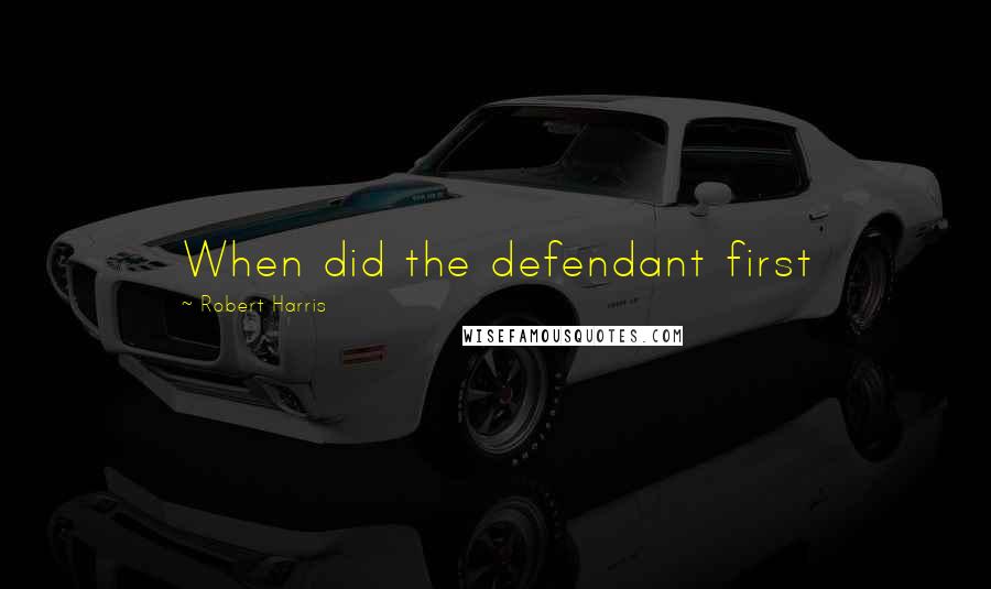 Robert Harris Quotes: When did the defendant first