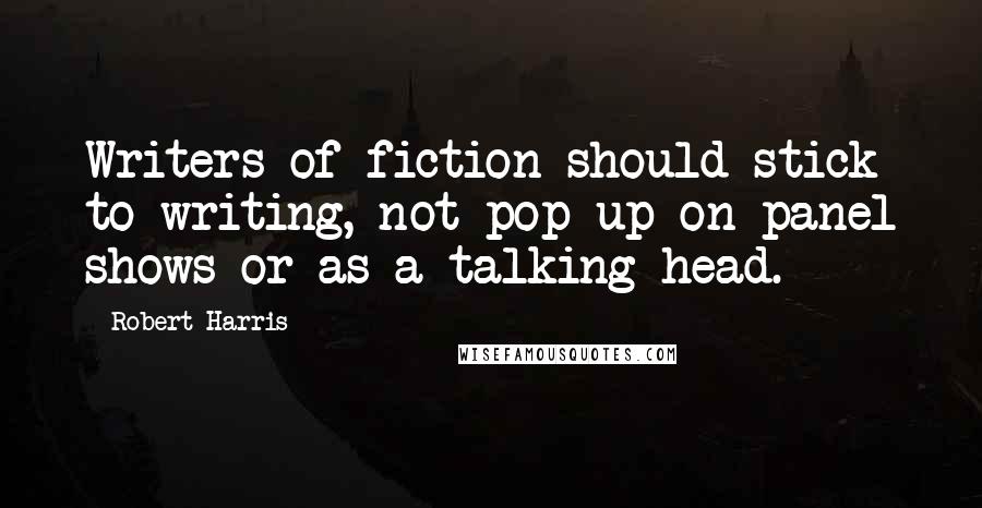 Robert Harris Quotes: Writers of fiction should stick to writing, not pop up on panel shows or as a talking head.