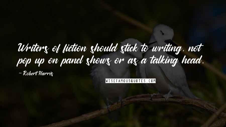 Robert Harris Quotes: Writers of fiction should stick to writing, not pop up on panel shows or as a talking head.