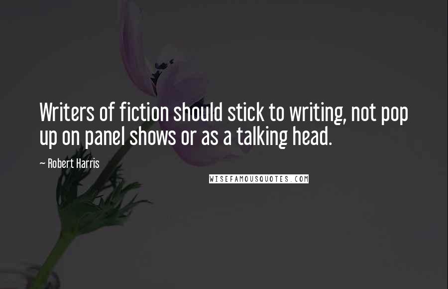 Robert Harris Quotes: Writers of fiction should stick to writing, not pop up on panel shows or as a talking head.