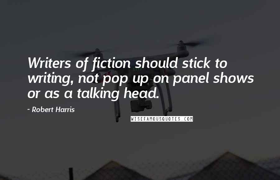 Robert Harris Quotes: Writers of fiction should stick to writing, not pop up on panel shows or as a talking head.