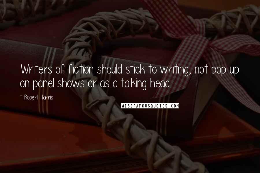 Robert Harris Quotes: Writers of fiction should stick to writing, not pop up on panel shows or as a talking head.