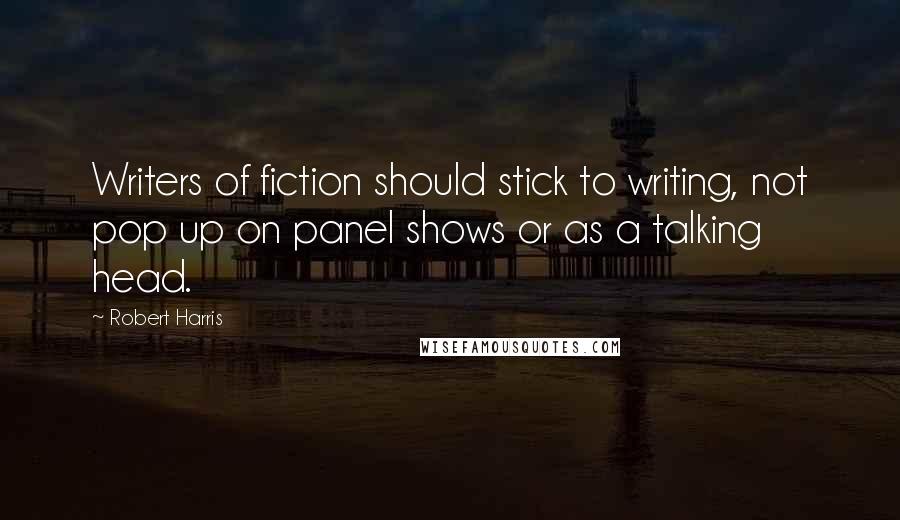 Robert Harris Quotes: Writers of fiction should stick to writing, not pop up on panel shows or as a talking head.