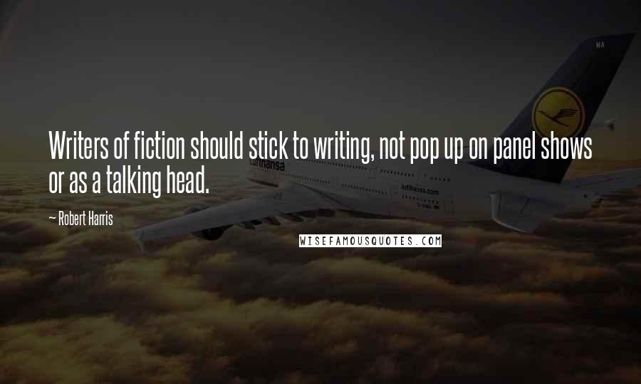 Robert Harris Quotes: Writers of fiction should stick to writing, not pop up on panel shows or as a talking head.