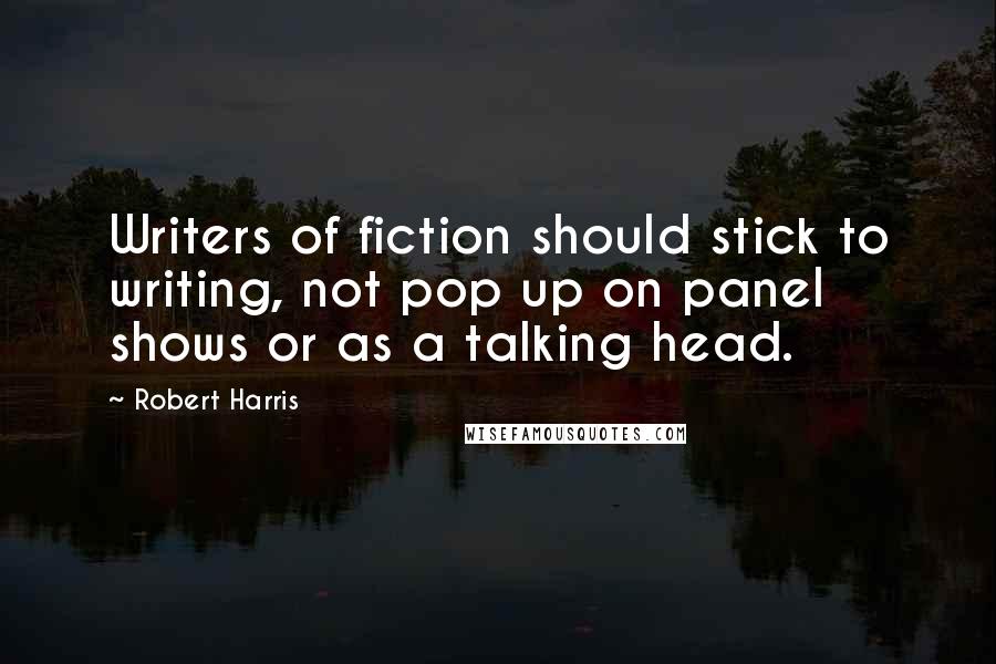 Robert Harris Quotes: Writers of fiction should stick to writing, not pop up on panel shows or as a talking head.