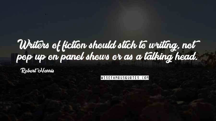 Robert Harris Quotes: Writers of fiction should stick to writing, not pop up on panel shows or as a talking head.