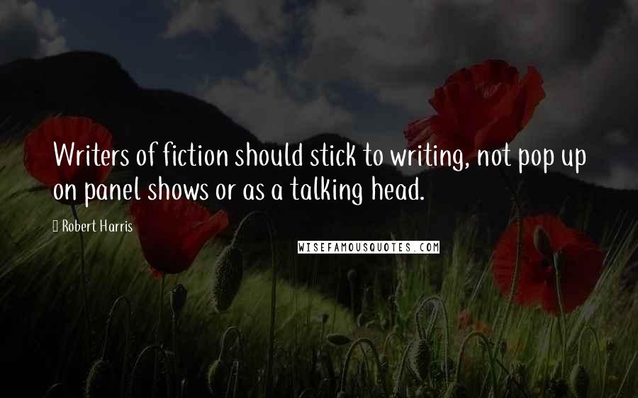 Robert Harris Quotes: Writers of fiction should stick to writing, not pop up on panel shows or as a talking head.