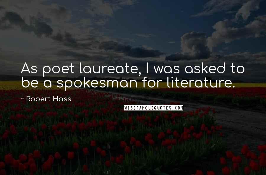 Robert Hass Quotes: As poet laureate, I was asked to be a spokesman for literature.