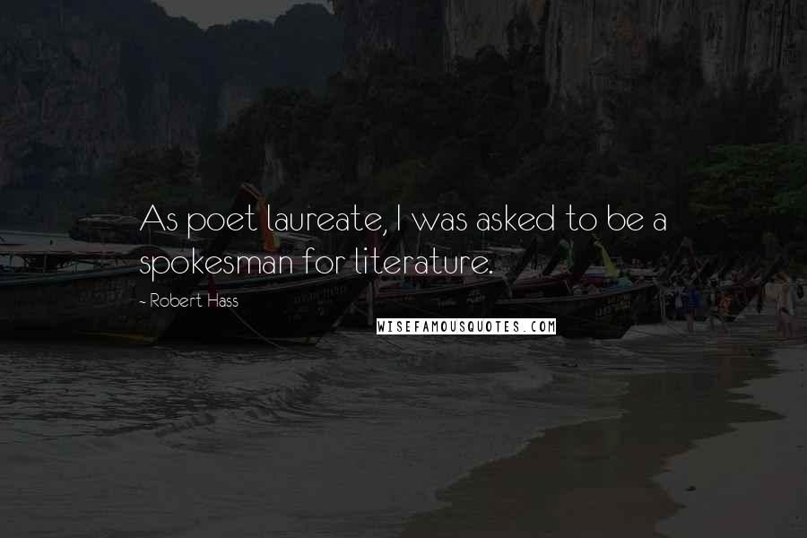 Robert Hass Quotes: As poet laureate, I was asked to be a spokesman for literature.