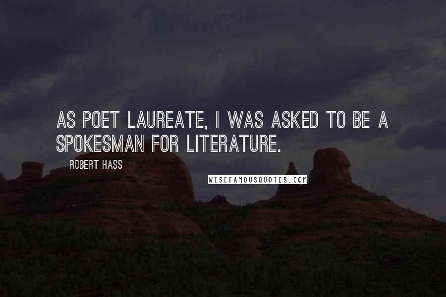 Robert Hass Quotes: As poet laureate, I was asked to be a spokesman for literature.