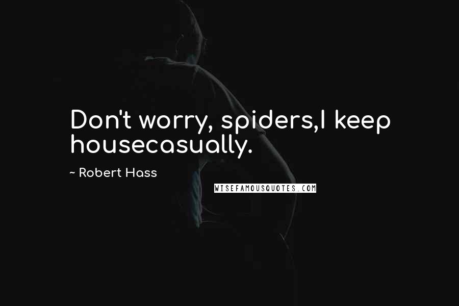 Robert Hass Quotes: Don't worry, spiders,I keep housecasually.