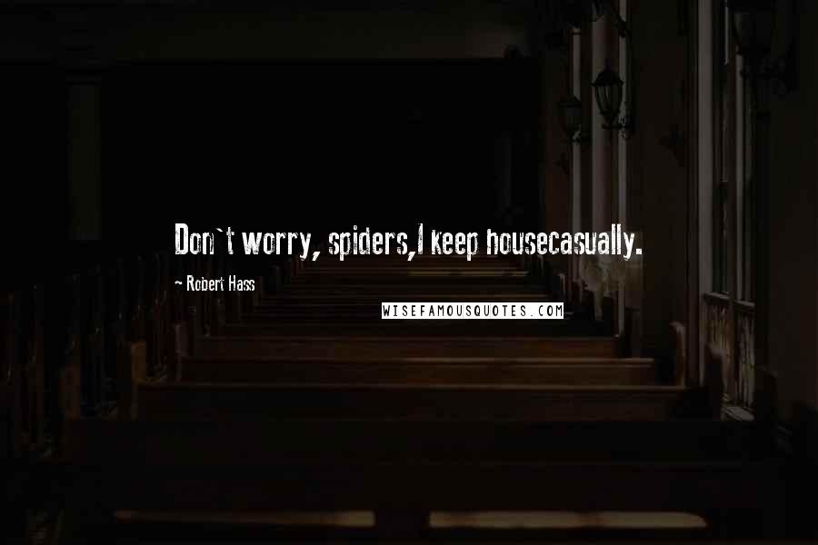 Robert Hass Quotes: Don't worry, spiders,I keep housecasually.