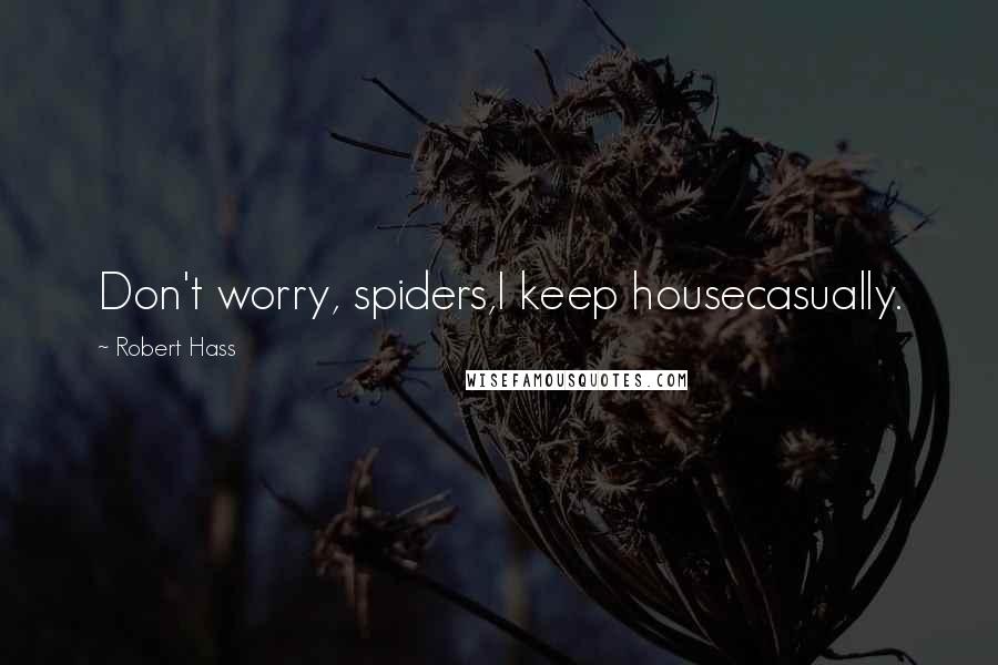 Robert Hass Quotes: Don't worry, spiders,I keep housecasually.