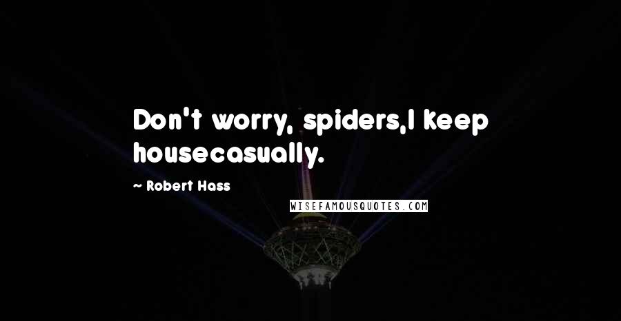 Robert Hass Quotes: Don't worry, spiders,I keep housecasually.