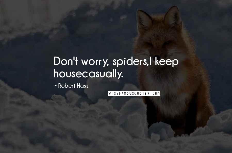 Robert Hass Quotes: Don't worry, spiders,I keep housecasually.