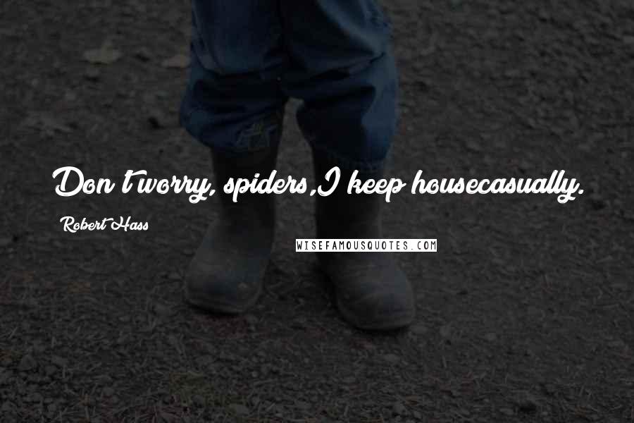 Robert Hass Quotes: Don't worry, spiders,I keep housecasually.