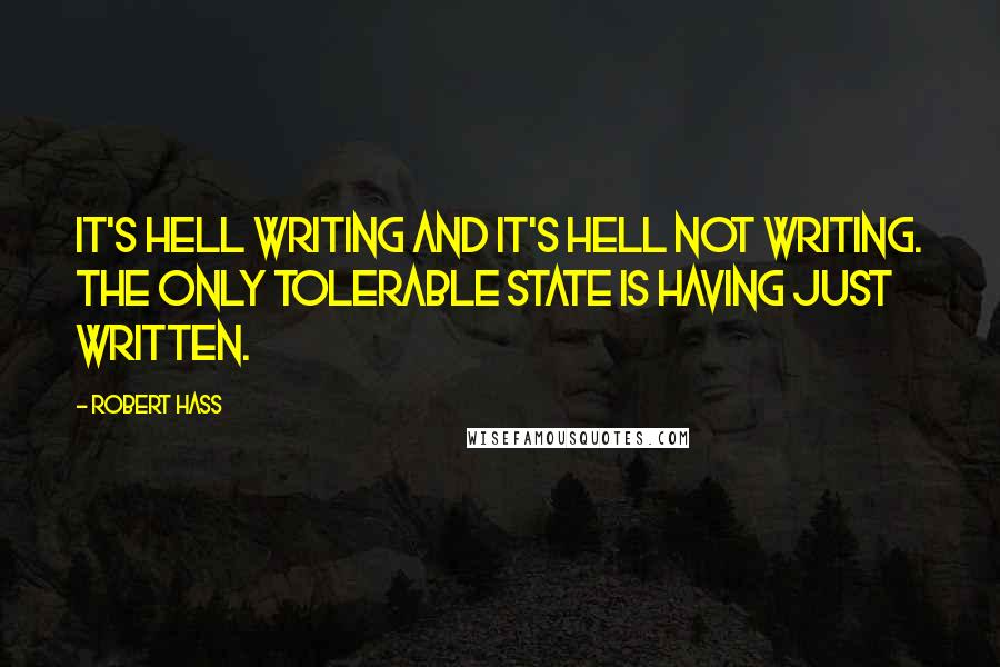 Robert Hass Quotes: It's hell writing and it's hell not writing. The only tolerable state is having just written.