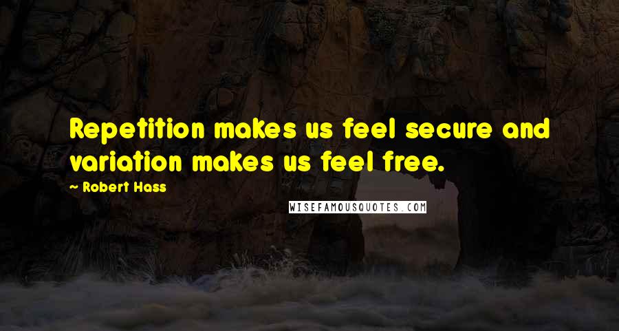 Robert Hass Quotes: Repetition makes us feel secure and variation makes us feel free.